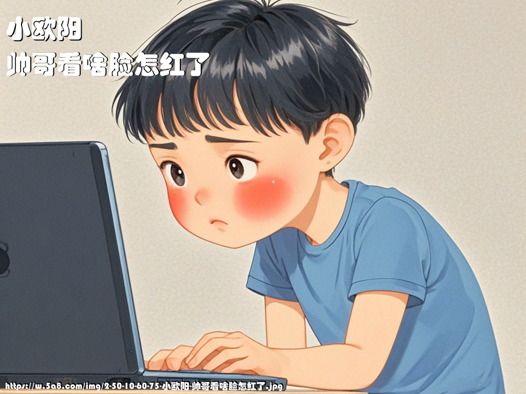小欧阳帅哥看啥脸怎红了搞笑图片