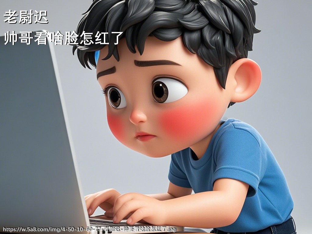 老尉迟帅哥看啥脸怎红了搞笑图片