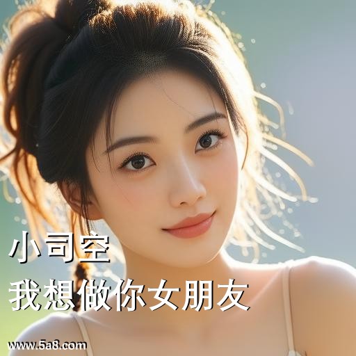 我想做你女朋友小司空搞笑图片