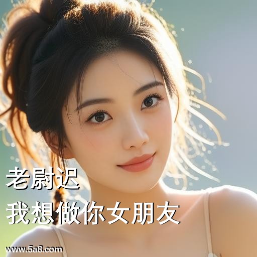 我想做你女朋友老尉迟搞笑图片